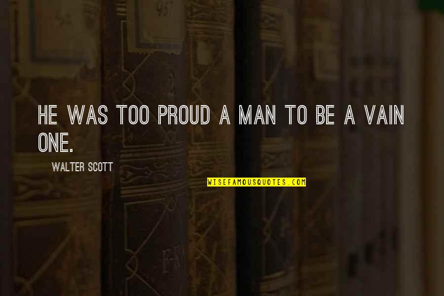 Tromps Quotes By Walter Scott: he was too proud a man to be