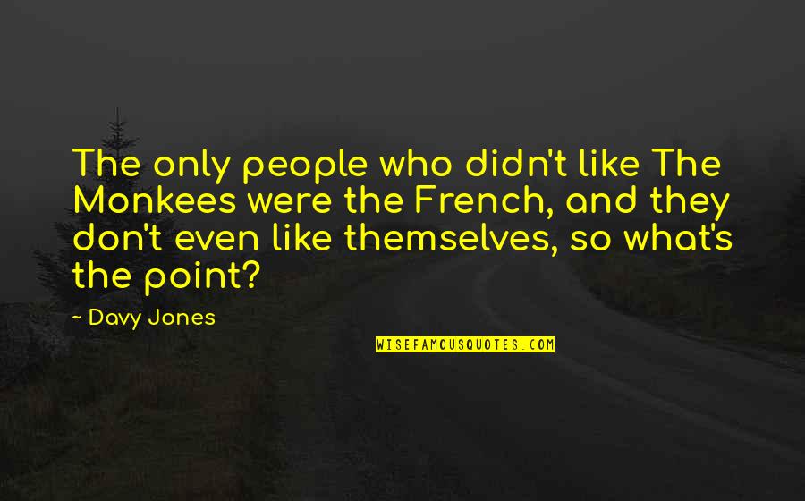 Tronchon Quotes By Davy Jones: The only people who didn't like The Monkees Tronchon Quotes By Davy Jones: The only people who didn't like The Monkees