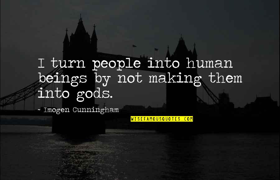 Tronchon Quotes By Imogen Cunningham: I turn people into human beings by not Tronchon Quotes By Imogen Cunningham: I turn people into human beings by not