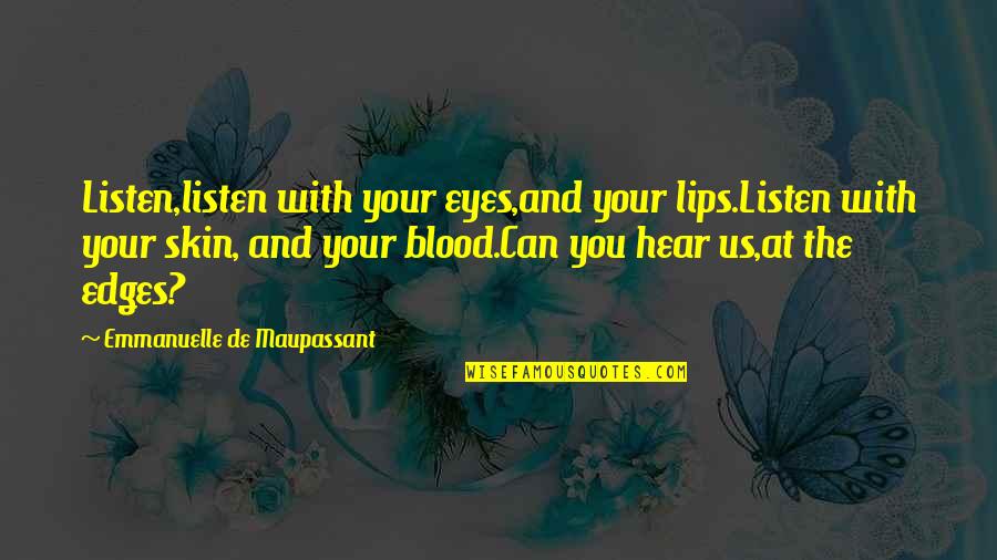 Troncillito Bros Quotes By Emmanuelle De Maupassant: Listen,listen with your eyes,and your lips.Listen with your Troncillito Bros Quotes By Emmanuelle De Maupassant: Listen,listen with your eyes,and your lips.Listen with your
