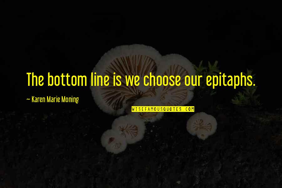 Troncs Communs Quotes By Karen Marie Moning: The bottom line is we choose our epitaphs. Troncs Communs Quotes By Karen Marie Moning: The bottom line is we choose our epitaphs.