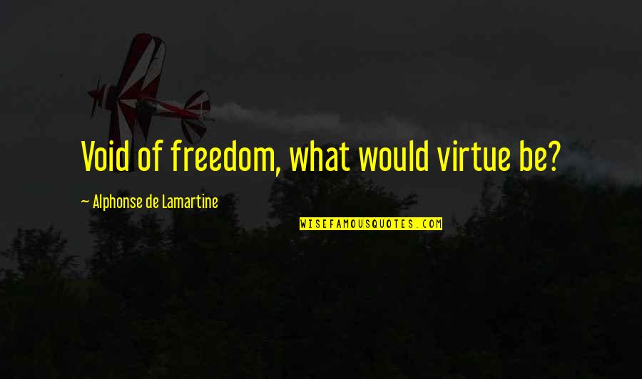 Trondhjem Quotes By Alphonse De Lamartine: Void of freedom, what would virtue be? Trondhjem Quotes By Alphonse De Lamartine: Void of freedom, what would virtue be?