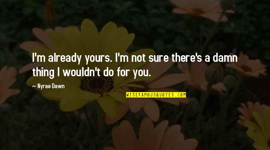 Tronel Armes Quotes By Nyrae Dawn: I'm already yours. I'm not sure there's a