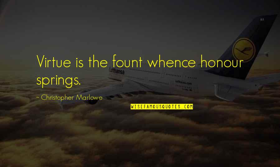 Tronera Quotes By Christopher Marlowe: Virtue is the fount whence honour springs. Tronera Quotes By Christopher Marlowe: Virtue is the fount whence honour springs.
