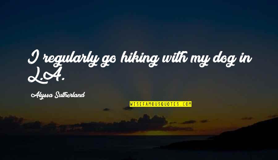 Tronnes Orlando Quotes By Alyssa Sutherland: I regularly go hiking with my dog in