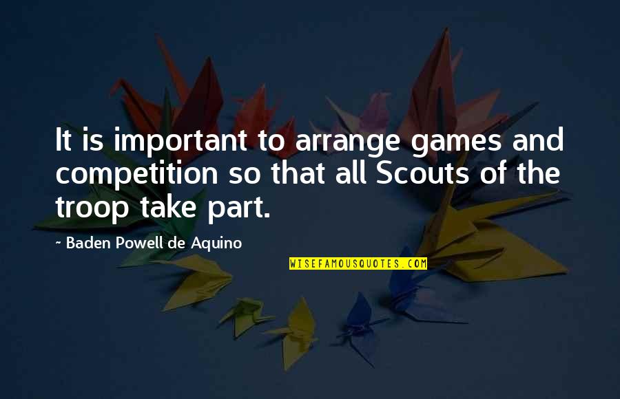 Troop Quotes By Baden Powell De Aquino: It is important to arrange games and competition Troop Quotes By Baden Powell De Aquino: It is important to arrange games and competition