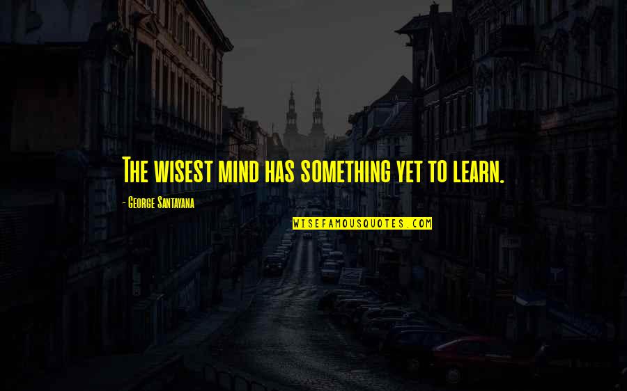 Troop Quotes By George Santayana: The wisest mind has something yet to learn.