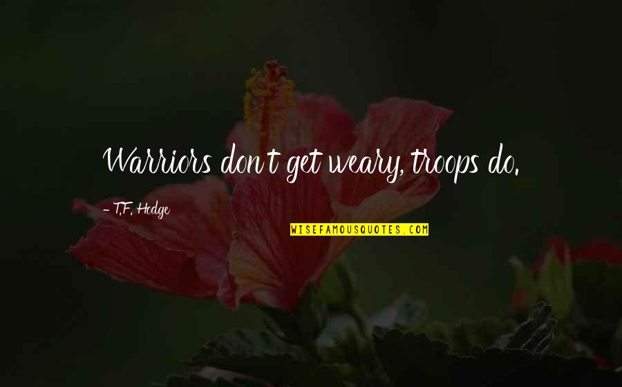 Troop Quotes By T.F. Hodge: Warriors don't get weary, troops do. Troop Quotes By T.F. Hodge: Warriors don't get weary, troops do.