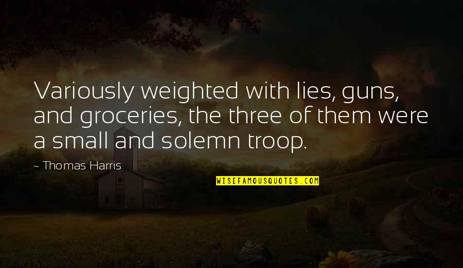 Troop Quotes By Thomas Harris: Variously weighted with lies, guns, and groceries, the Troop Quotes By Thomas Harris: Variously weighted with lies, guns, and groceries, the