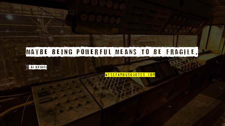 Troop Zero Bursting Treasure Quotes By Ai Weiwei: Maybe being powerful means to be fragile. Troop Zero Bursting Treasure Quotes By Ai Weiwei: Maybe being powerful means to be fragile.