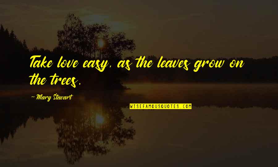 Troopship Departed Quotes By Mary Stewart: Take love easy, as the leaves grow on Troopship Departed Quotes By Mary Stewart: Take love easy, as the leaves grow on