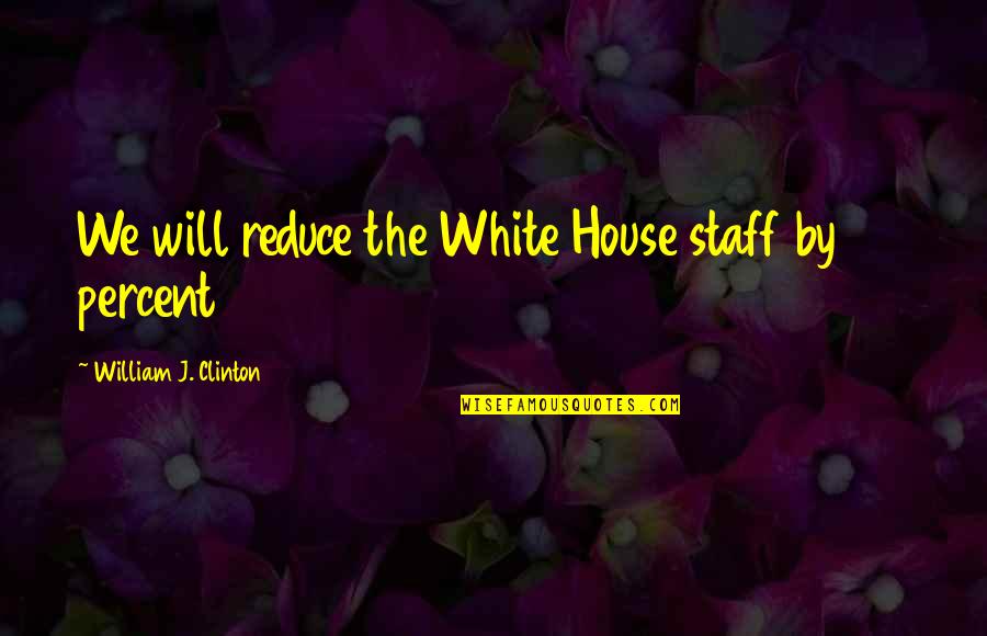 Troosers Quotes By William J. Clinton: We will reduce the White House staff by
