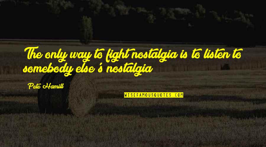 Tropa Tagalog Quotes By Pete Hamill: The only way to fight nostalgia is to