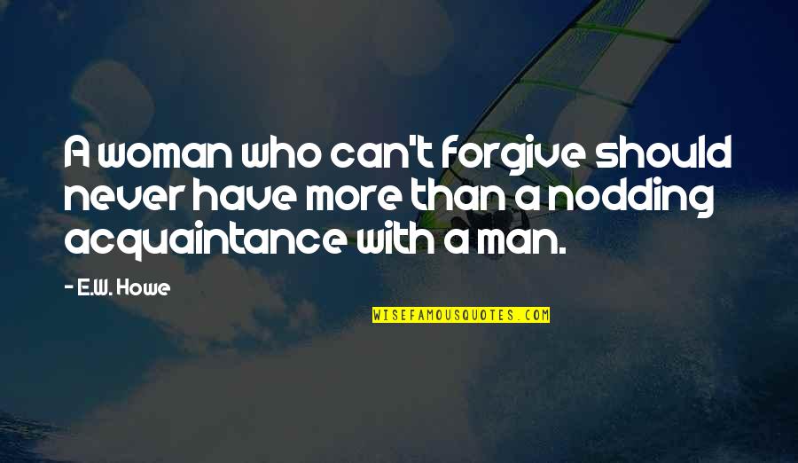 Tropas Especiales Quotes By E.W. Howe: A woman who can't forgive should never have Tropas Especiales Quotes By E.W. Howe: A woman who can't forgive should never have