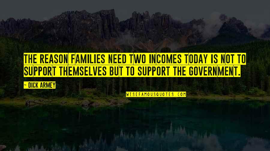 Trope Quotes By Dick Armey: The reason families need two incomes today is Trope Quotes By Dick Armey: The reason families need two incomes today is