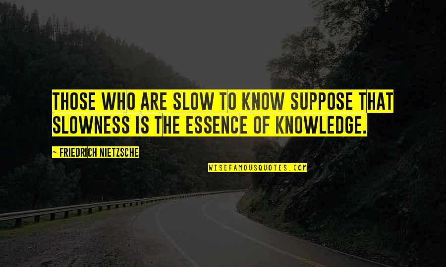 Tropeca Quotes By Friedrich Nietzsche: Those who are slow to know suppose that Tropeca Quotes By Friedrich Nietzsche: Those who are slow to know suppose that