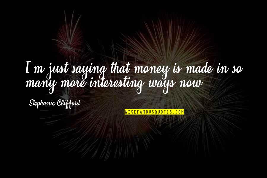 Tropeca Quotes By Stephanie Clifford: I'm just saying that money is made in Tropeca Quotes By Stephanie Clifford: I'm just saying that money is made in