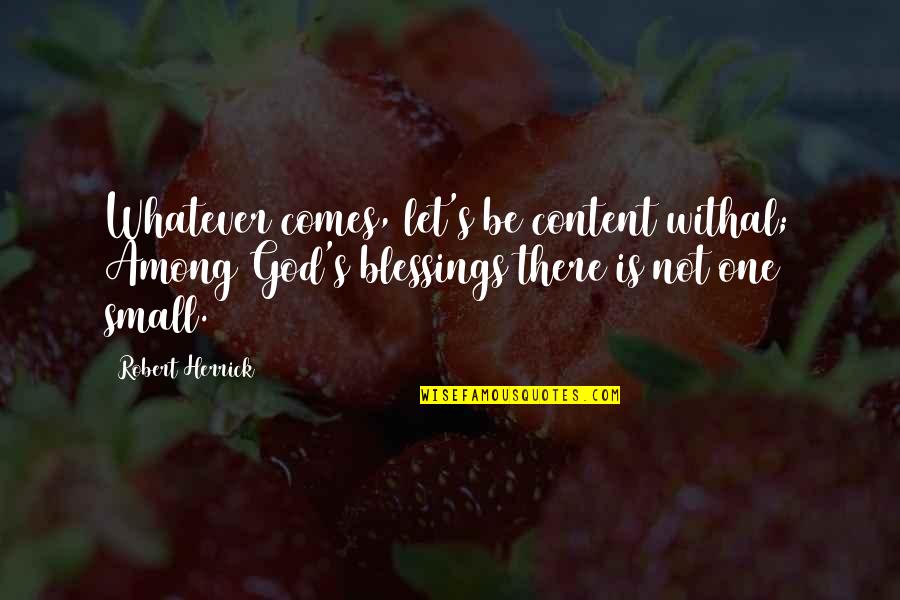 Tropel Camera Quotes By Robert Herrick: Whatever comes, let's be content withal; Among God's