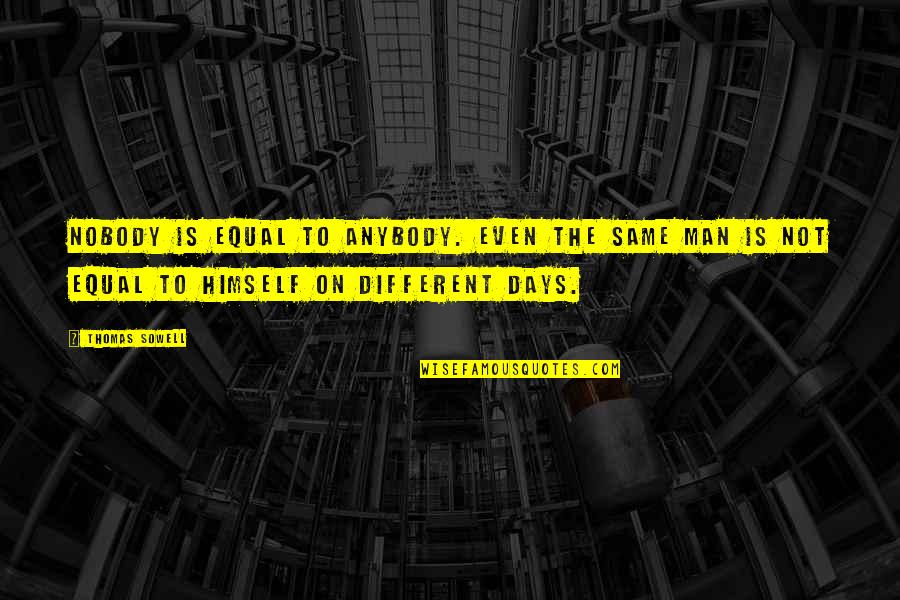 Tropel Flatmaster Quotes By Thomas Sowell: Nobody is equal to anybody. Even the same Tropel Flatmaster Quotes By Thomas Sowell: Nobody is equal to anybody. Even the same