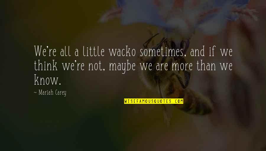 Tropfender Quotes By Mariah Carey: We're all a little wacko sometimes, and if Tropfender Quotes By Mariah Carey: We're all a little wacko sometimes, and if