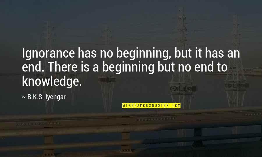 Tropfin Quotes By B.K.S. Iyengar: Ignorance has no beginning, but it has an Tropfin Quotes By B.K.S. Iyengar: Ignorance has no beginning, but it has an