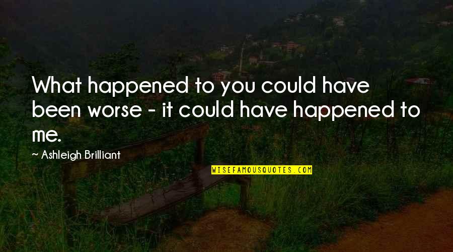 Trophic Quotes By Ashleigh Brilliant: What happened to you could have been worse