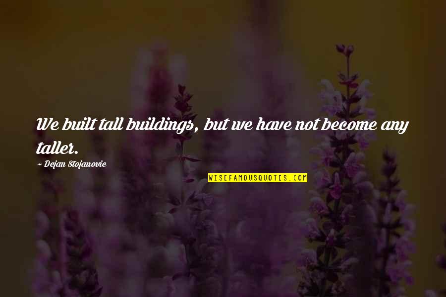 Trophic Quotes By Dejan Stojanovic: We built tall buildings, but we have not