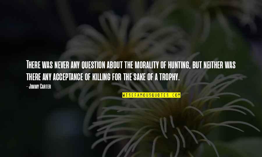 Trophy Hunting Quotes By Jimmy Carter: There was never any question about the morality