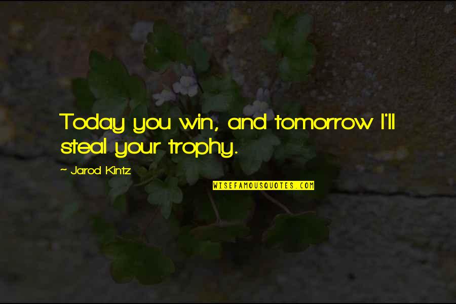 Trophy Quotes By Jarod Kintz: Today you win, and tomorrow I'll steal your