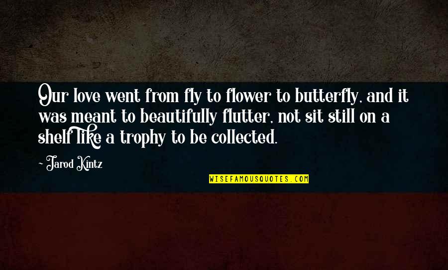 Trophy Quotes By Jarod Kintz: Our love went from fly to flower to