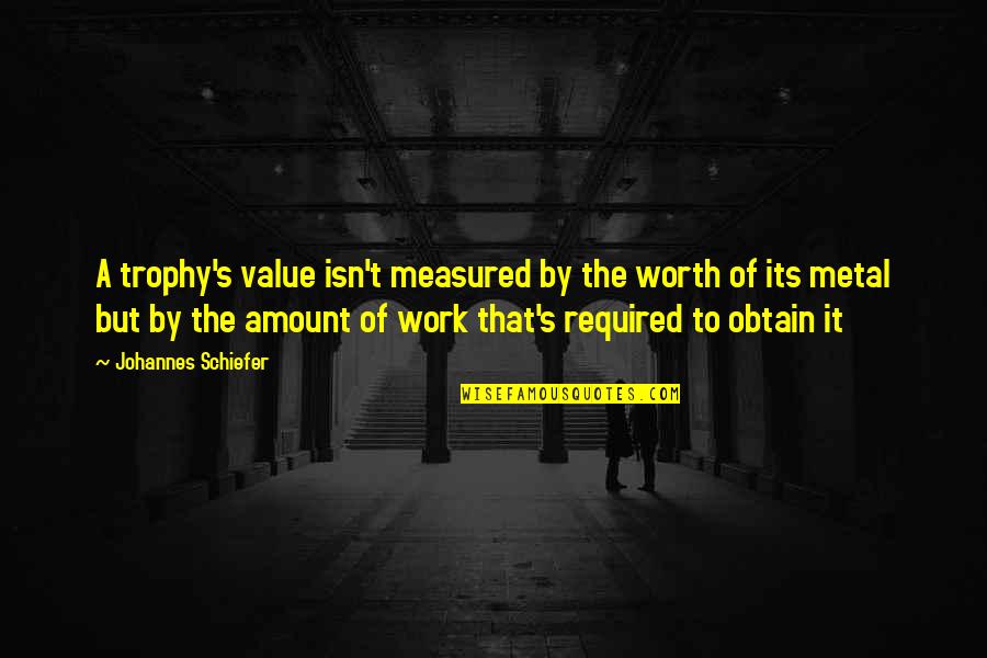 Trophy Quotes By Johannes Schiefer: A trophy's value isn't measured by the worth