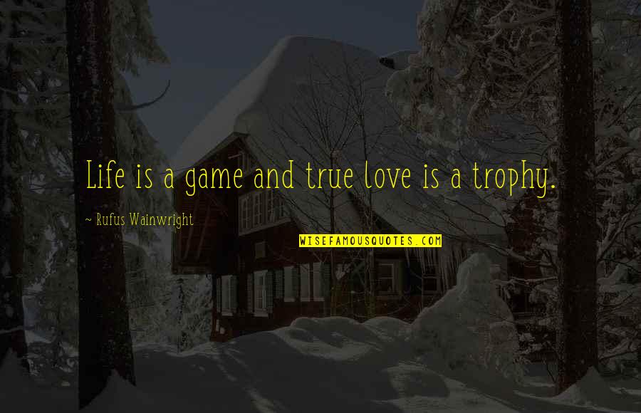 Trophy Quotes By Rufus Wainwright: Life is a game and true love is