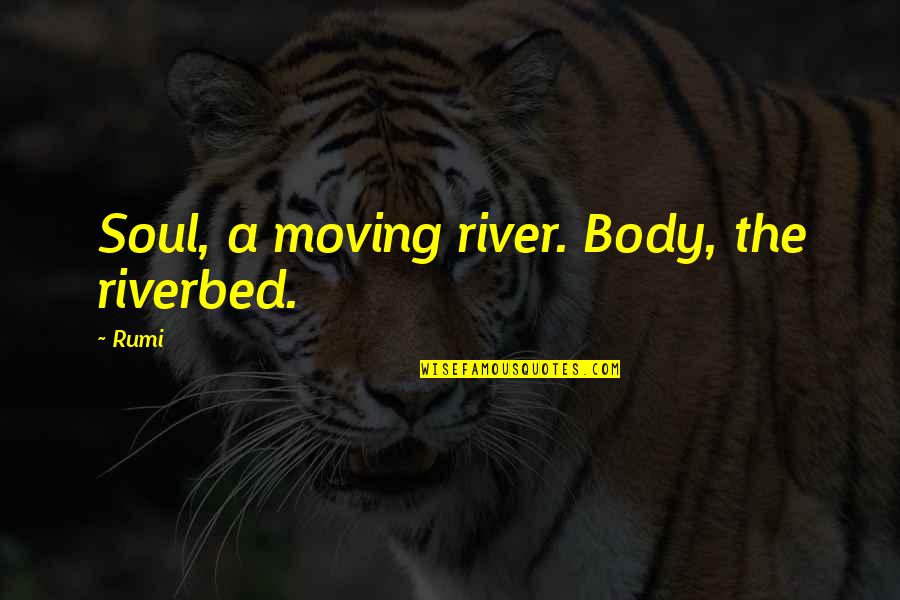 Trophy Shooting Quotes By Rumi: Soul, a moving river. Body, the riverbed.