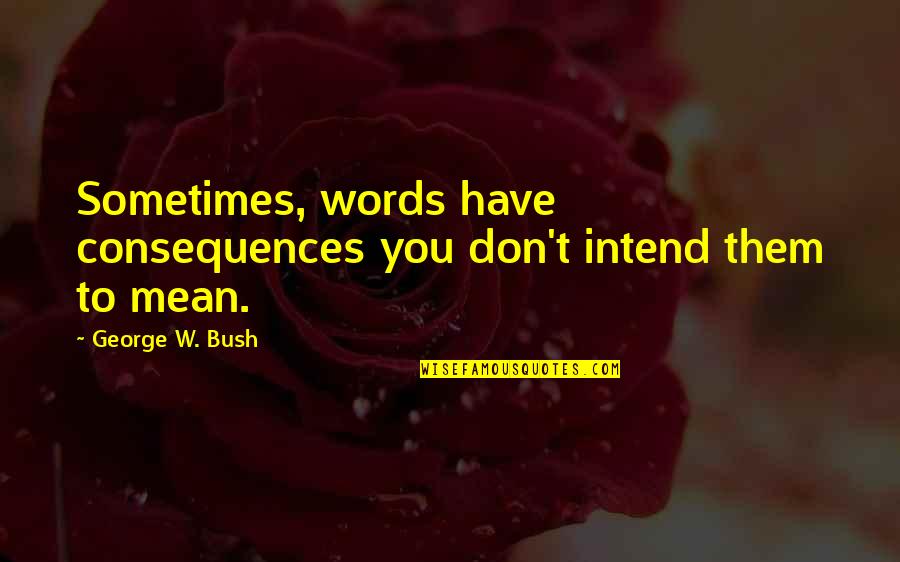 Tropical Cyclone Quotes By George W. Bush: Sometimes, words have consequences you don't intend them