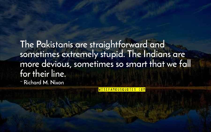 Tropical Cyclone Quotes By Richard M. Nixon: The Pakistanis are straightforward and sometimes extremely stupid.