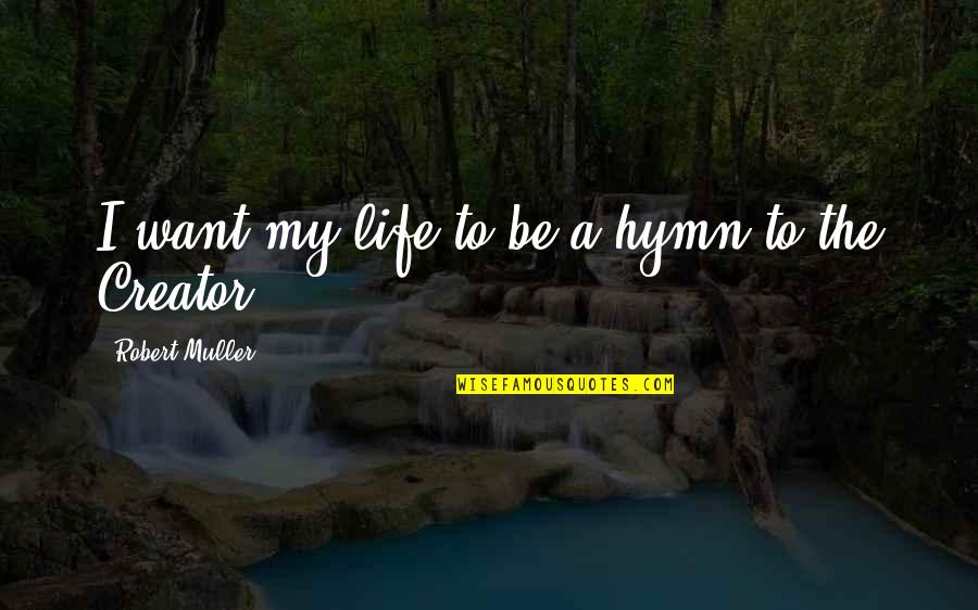 Tropical Poetry Quotes By Robert Muller: I want my life to be a hymn