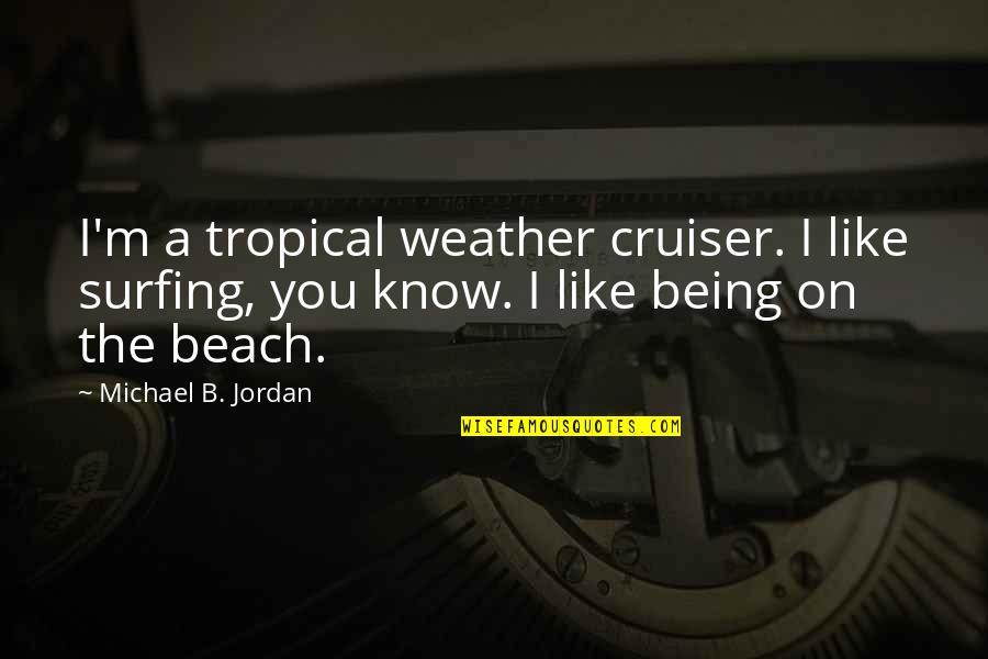 Tropical Quotes By Michael B. Jordan: I'm a tropical weather cruiser. I like surfing,