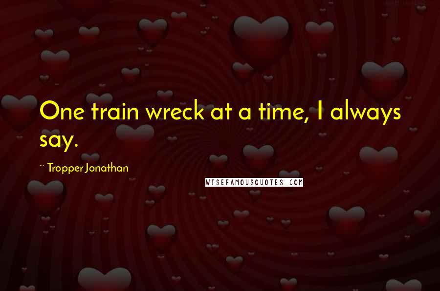 Tropper Jonathan quotes: One train wreck at a time, I always say.