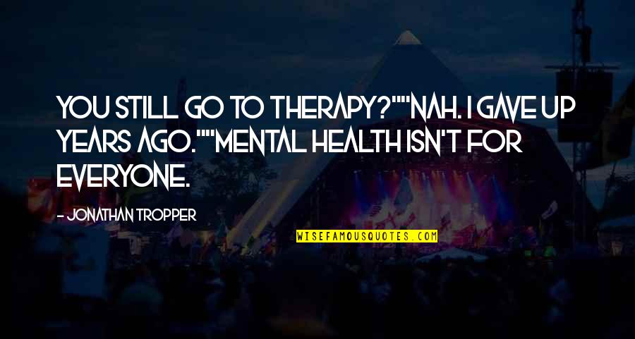 Tropper Quotes By Jonathan Tropper: You still go to therapy?""Nah. I gave up