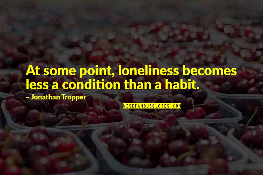 Tropper Quotes By Jonathan Tropper: At some point, loneliness becomes less a condition