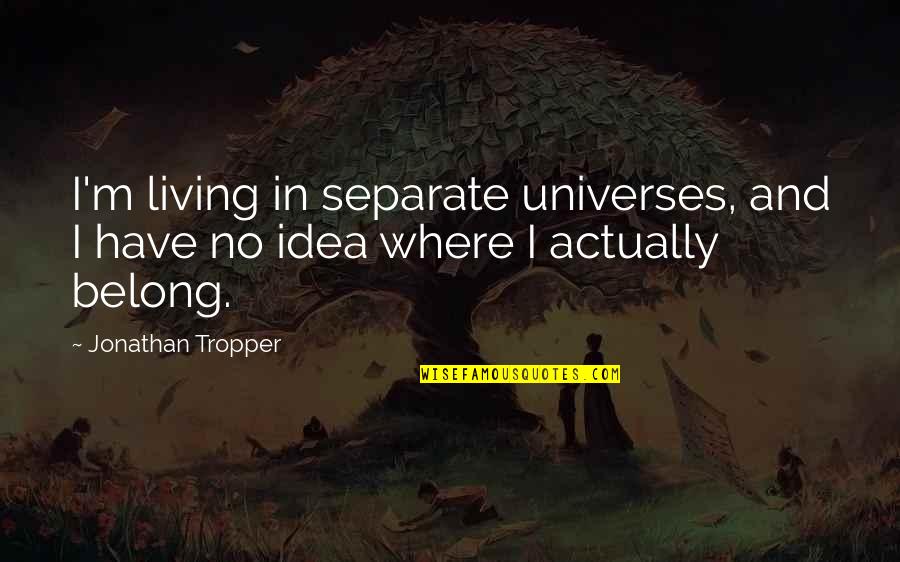 Tropper Quotes By Jonathan Tropper: I'm living in separate universes, and I have