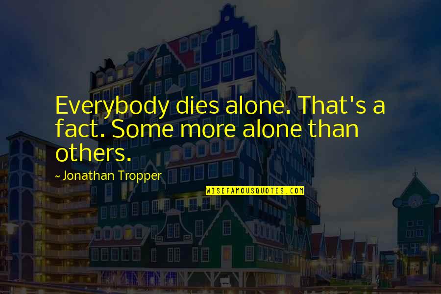 Tropper Quotes By Jonathan Tropper: Everybody dies alone. That's a fact. Some more