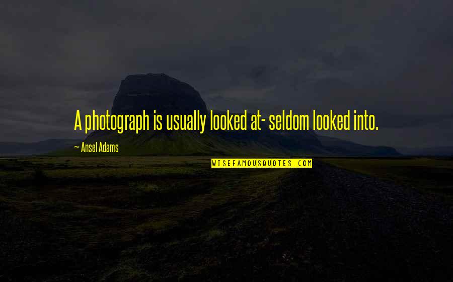Troppito Quotes By Ansel Adams: A photograph is usually looked at- seldom looked Troppito Quotes By Ansel Adams: A photograph is usually looked at- seldom looked