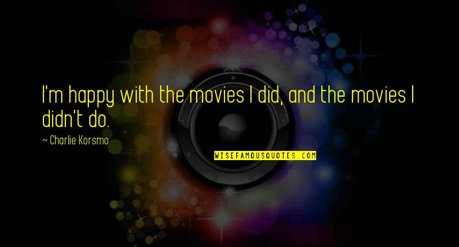 Troppito Quotes By Charlie Korsmo: I'm happy with the movies I did, and Troppito Quotes By Charlie Korsmo: I'm happy with the movies I did, and