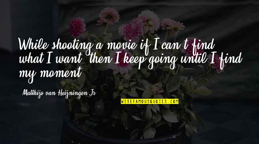Troppito Quotes By Matthijs Van Heijningen Jr.: While shooting a movie if I can't find Troppito Quotes By Matthijs Van Heijningen Jr.: While shooting a movie if I can't find