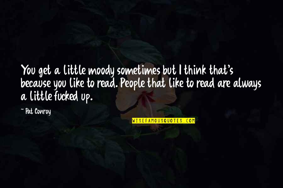 Troppo Forte Quotes By Pat Conroy: You get a little moody sometimes but I