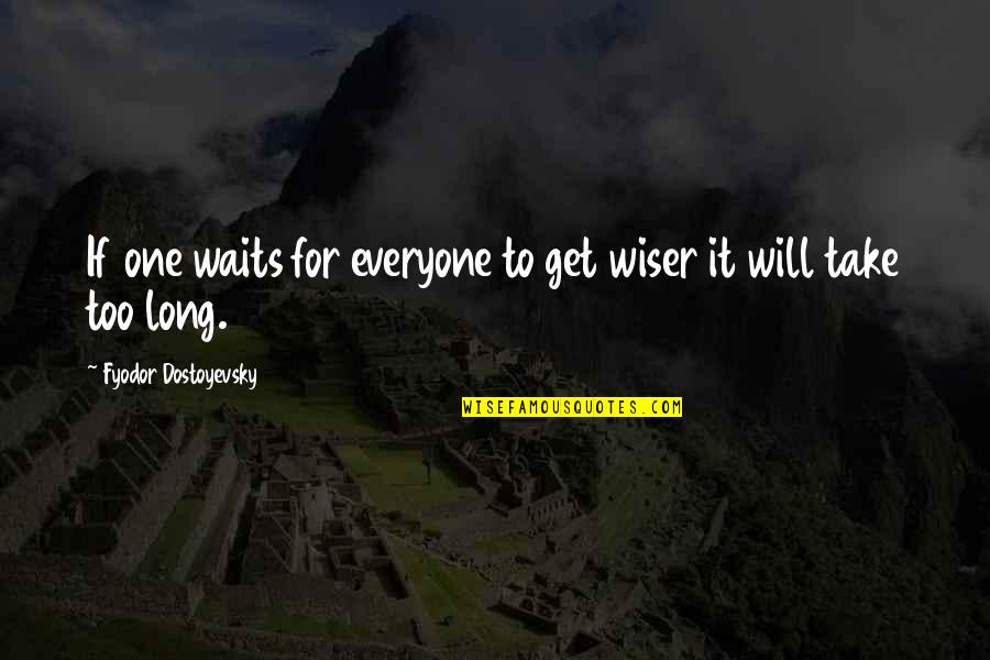 Troppo Quotes By Fyodor Dostoyevsky: If one waits for everyone to get wiser