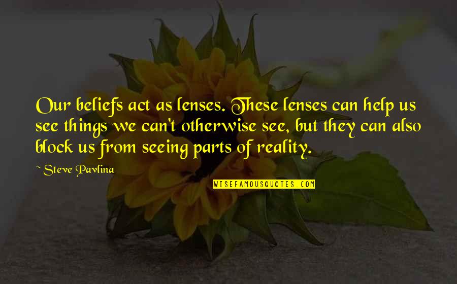 Trora Quotes By Steve Pavlina: Our beliefs act as lenses. These lenses can