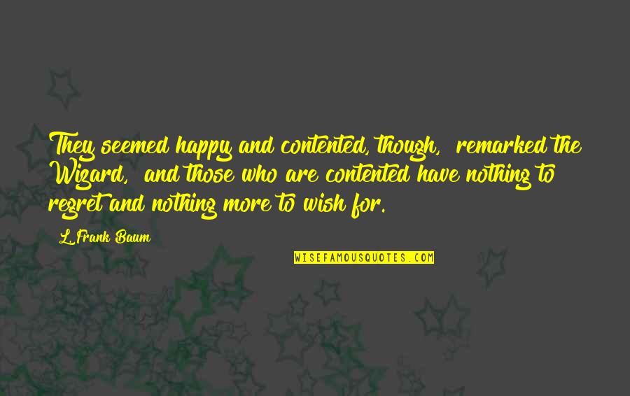 Troriluzole Quotes By L. Frank Baum: They seemed happy and contented, though," remarked the Troriluzole Quotes By L. Frank Baum: They seemed happy and contented, though," remarked the