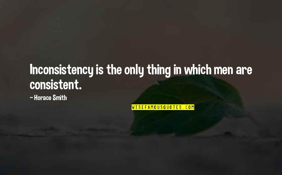 Trory Quotes By Horace Smith: Inconsistency is the only thing in which men Trory Quotes By Horace Smith: Inconsistency is the only thing in which men